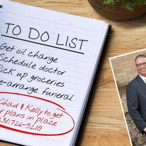 To Do List:
1. Get oil change
2. Schedule doctor
3. Pick up groceries
4. Pre-arrange funeral
Call Chad & Kelly to get your plan in place (231) 726-5210