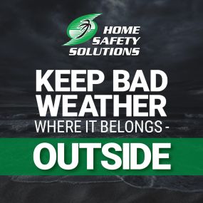 At Home Safety Solutions we keep bad weather where it belongs, outside.