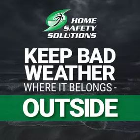 At Home Safety Solutions we keep bad weather where it belongs, outside.