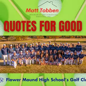 Embrace the spirit of giving with Quotes for Good throughout April 2024! For every Auto, Fire, or Life insurance quote received, we're contributing $10 to support the Flower Mound High School Golf Club! Join us in making a positive impact! Simply mention 