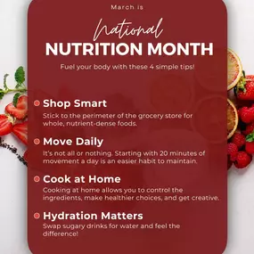 March is National Nutrition Month!
Fuel your body with small, simple habits that make a big difference! Whether it’s shopping smart, staying active, cooking at home, or staying hydrated, little changes can add up to a healthier you.