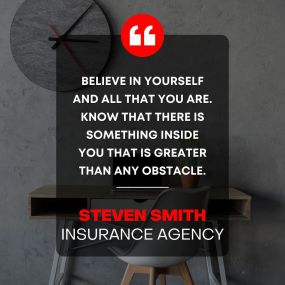 Believe in yourself and all that you are know that there is something inside you that is greater than any obstacle.

- Steven Smith Insurance Agency -