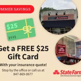 SUMMER SAVINGS! Get a FREE $25 gift card when you request an insurance quote from our office this month. Expert advice and tailored coverage are included. Call 847-869-0677, email john@iloveinsurance.com, or visit us at 1800 Central Street, Evanston to take advantage of this limited-time offer! At our office, we're all about making insurance fun and rewarding. Not only will you receive top-not coverage, but you'll also be treated to a delightful gift card to treat yourself. It's a win-win! Don't