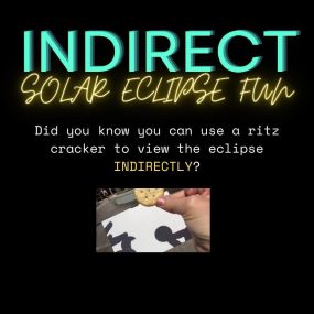 TO VIEW THE ECLIPSE INDIRECTLY (not actually looking at the eclipse) USE A RITZ CRACKER AND PIECE OF WHITE COPY PAPER!!