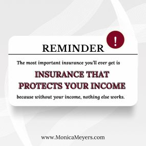 The most important insurance you’ll ever get is insurance that protects your income! 
Contact Team Monica Meyers, today and find out how to protect your income!