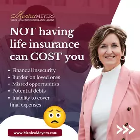 Without life insurance, you may face: 
Financial instability
Overlooking opportunities
Accumulating debts
Falling short on final expenses, and more.
Yet, the true value of life insurance resides in:
Financial security
Protecting your loved ones' future
Preserving your legacy
Ensuring coverage for final expenses.
Contact #TeamMonicaMeyers today and let us help you find the right plan at the right price for your unique needs.