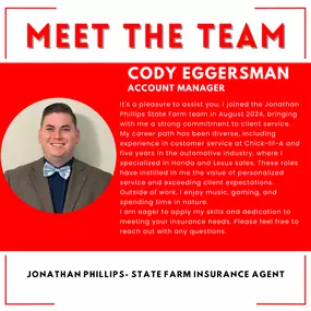 I'm thrilled to join the Jonathan Phillips State Farm team! My name is Cody, and I'm eager to get to know you and assist you with your insurance needs.