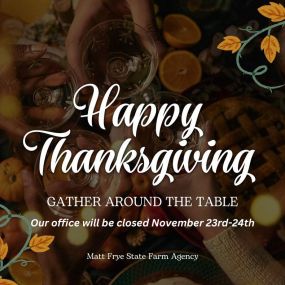 Happy Thanksgiving from our family to yours.

As a friendly reminder, our office will be closed on November 23rd and 24th for Thanksgiving and Black Friday. If you need to file a claim, make a payment, or need assistance, please contact our corporate office at 1-800-782-8332, or download the free State Farm mobile app.