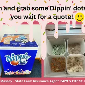 Stop in and grab some Dippin' dots while you wait for a quote!