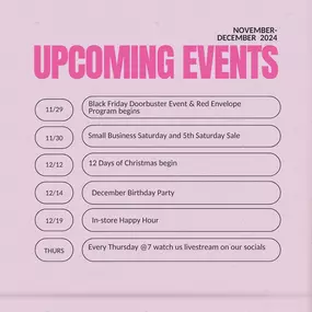 ???? Mark Your Calendars! ????
We’ve got an exciting lineup of events to close out 2024! Here’s what’s coming up:

????️ 11/29: Black Friday Doorbuster Event & Red Envelope Program kicks off!
????️ 11/30: Celebrate Small Business Saturday & enjoy our 5th Saturday Sale!
???? 12/12: Let the holiday magic begin with the 12 Days of Christmas!
???? 12/14: Join us for a festive December Birthday Party!
???? 12/19: Cheers to the season at our In-Store Happy Hour!
???? Every Thursday @ 7 PM: Catch us li