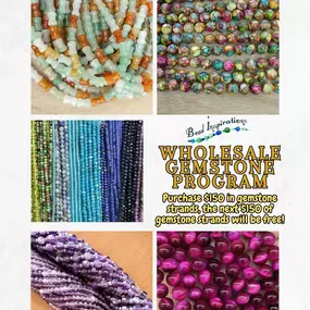 If you are looking for gemstones, don't forget about Bead Inspirations' Wholesale Gemstone Program! Available to the public, purchase $150 in gemstone strands & receive the next $150 of gemstone strands for free! In other words, spend $300 minimum in gemstone strands, get 50% off! This deal counts for all natural and dyed stones, composite stones (such as golden ocean quartz), and amber.