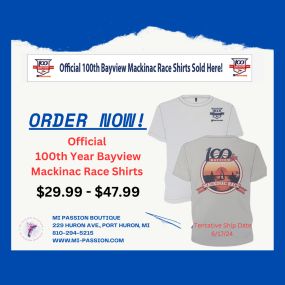 ORDER NOW!
Official
100th Year Bayview
Mackinac Race Shirts
$29.99 - $47.99
NACKINAC RACE
TON
MICHIGAT
MI PASSION BOUTIQUE
229 HURON AVE., PORT HURON, MI
810-294-5215
WWW.MI-PASSION.COM