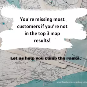 You're missing most customers if you're not in the top 3 map results!