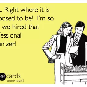 Some organizing humor! But it's true -- when you hire a Professional Organizer, you'll know what you have and be able to find it when you need it!