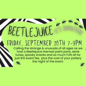 It’s Showtime! Join us for a pottery night for the recently departed. We can’t wait to kick off the Halloween season with a little bit of Beetlejuice FUN! There will be themed projects and design, light snacks and drinks will be served. Fun for ages 6
& up. Just $10 pp event fee. Pottery projects are additional night of the event.