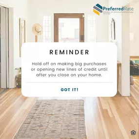 Don’t let something silly get in the way of closing on your dream home. Even if you can afford it, avoid making large purchases that could impact your credit. This can make or break a mortgage approval.