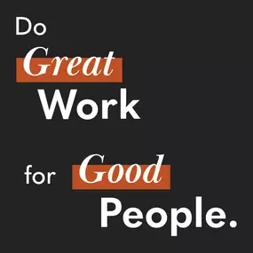 We are relentless about doing great work for good people.